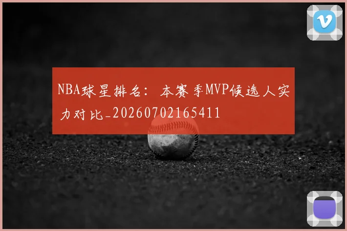 NBA球星排名:本赛季MVP候选人实力对比_20260702165411