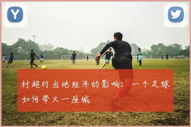 村超对当地经济的影响：一个足球如何带火一座城