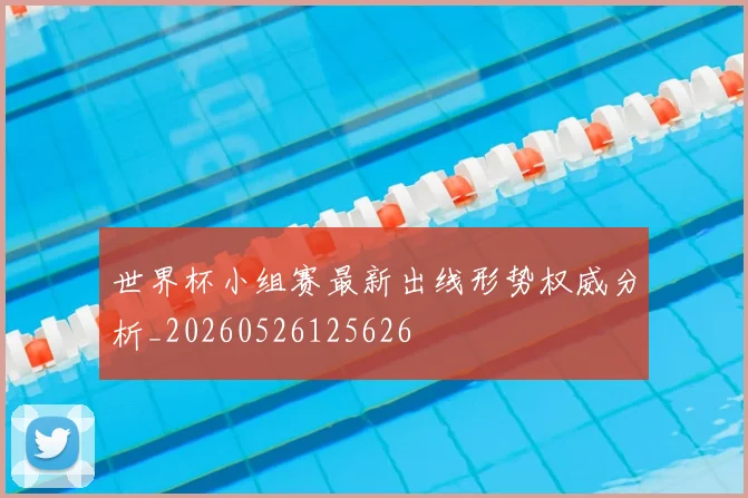 世界杯小组赛最新出线形势权威分析_20260526125626