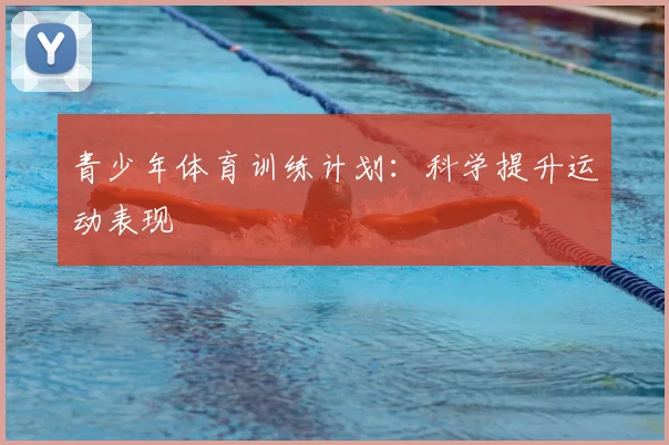 青少年体育训练计划：科学提升运动表现