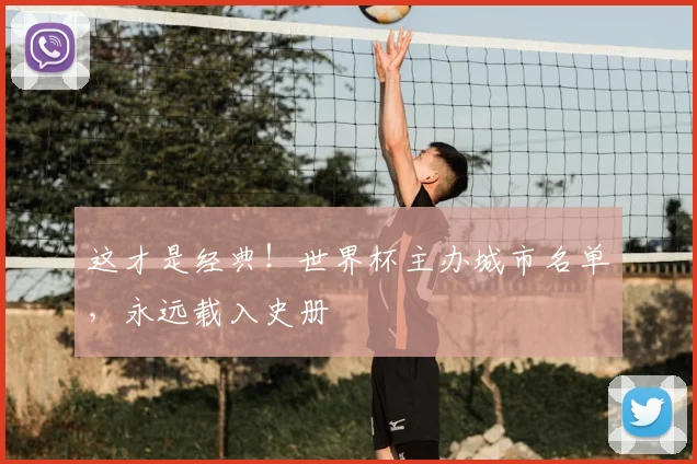 这才是经典!世界杯主办城市名单,永远载入史册