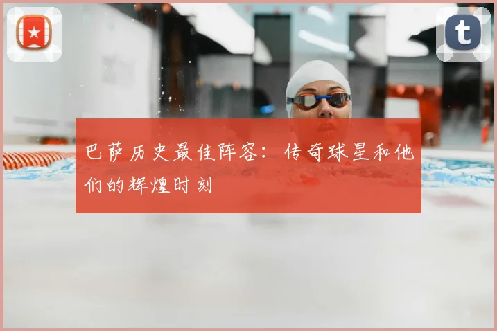 巴萨历史最佳阵容：传奇球星和他们的辉煌时刻