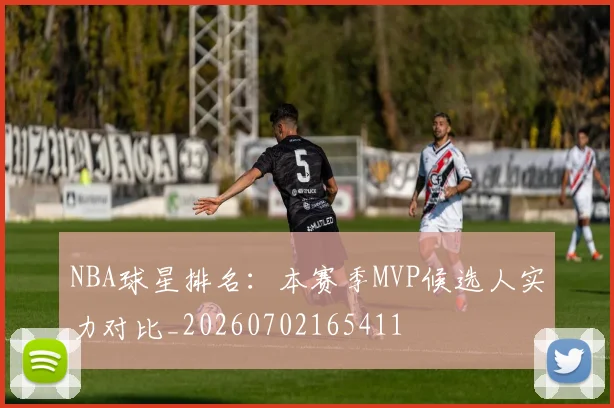 NBA球星排名：本赛季MVP候选人实力对比_20260702165411