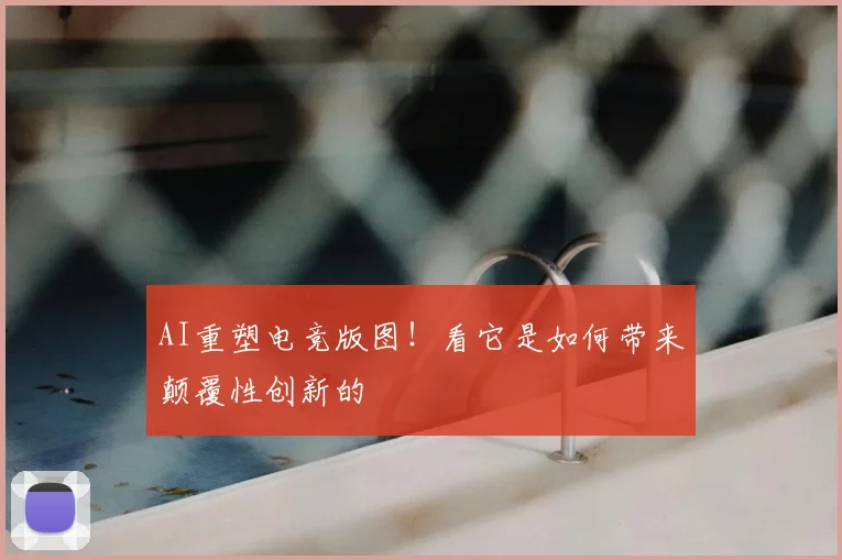 AI重塑电竞版图！看它是如何带来颠覆性创新的