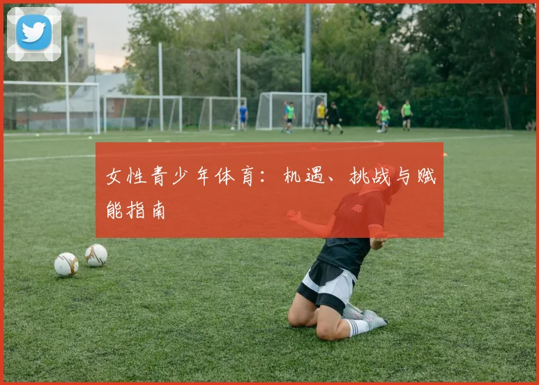 女性青少年体育：机遇、挑战与赋能指南