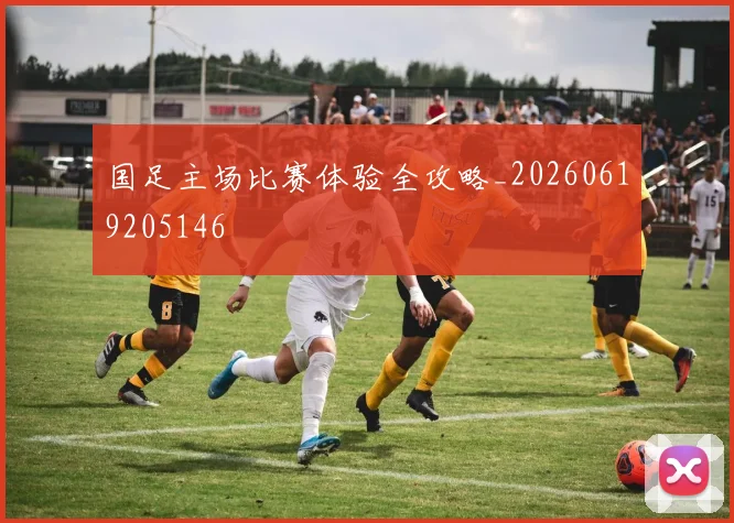 国足主场比赛体验全攻略_20260619205146