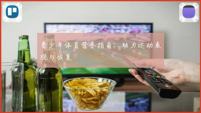 青少年体育营养指南：助力运动表现与恢复