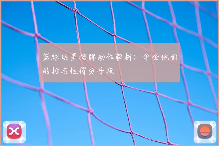 篮球明星招牌动作解析:学会他们的标志性得分手段