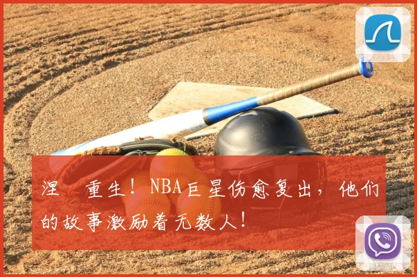 涅槃重生！NBA巨星伤愈复出，他们的故事激励着无数人！