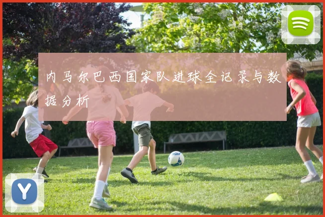 内马尔巴西国家队进球全记录与数据分析
