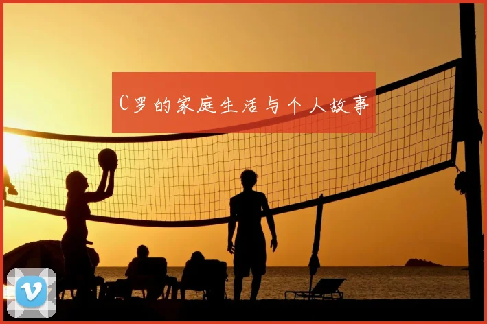 C罗的家庭生活与个人故事
