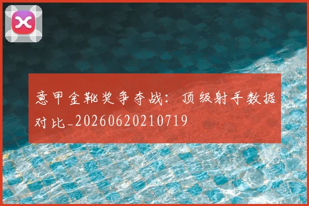 意甲金靴奖争夺战:顶级射手数据对比_20260620210719