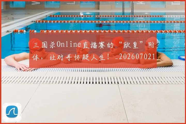 三国杀Online直播赛的“欧皇”附体,让对手怀疑人生!_20260702173923