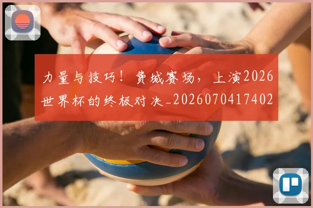 力量与技巧！费城赛场，上演2026世界杯的终极对决_20260704174021