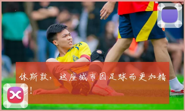 休斯敦，这座城市因足球而更加精彩！