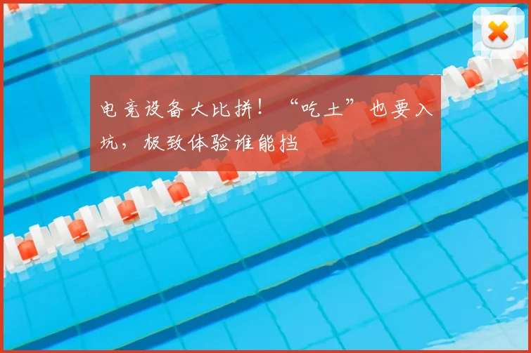 电竞设备大比拼！“吃土”也要入坑，极致体验谁能挡