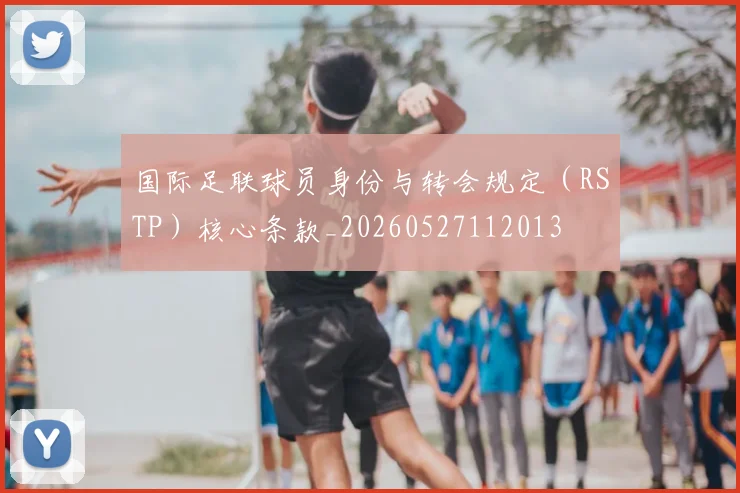 国际足联球员身份与转会规定（RSTP）核心条款_20260527112013