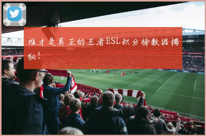 谁才是真正的王者ESL积分榜数据揭秘！