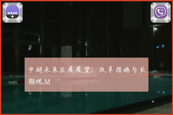 中超未来发展展望：改革措施与长期规划