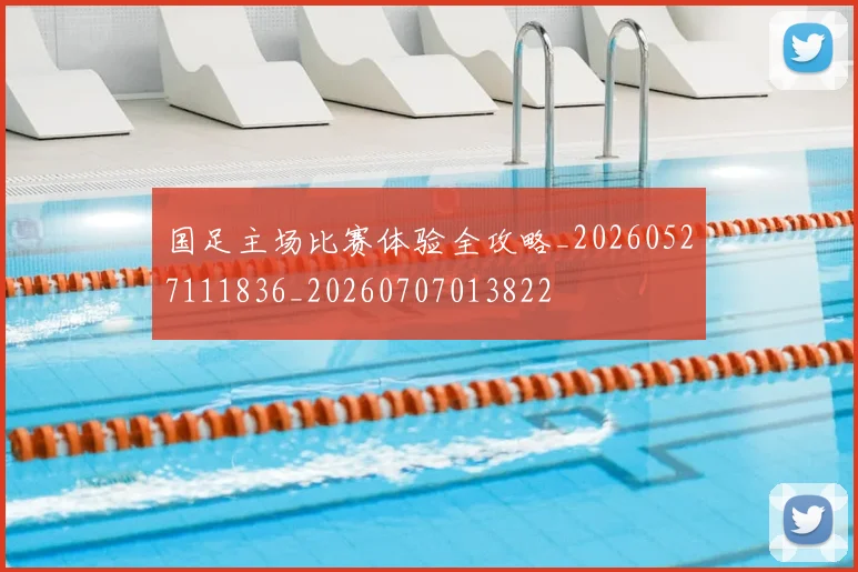 国足主场比赛体验全攻略_20260527111836_20260707013822
