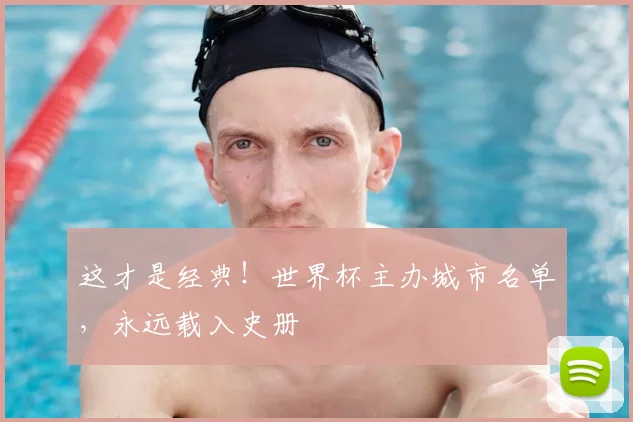 这才是经典！世界杯主办城市名单，永远载入史册