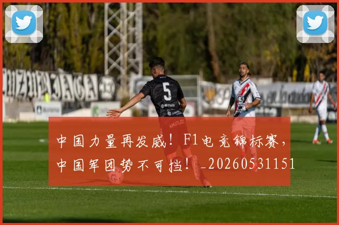 中国力量再发威！F1电竞锦标赛，中国军团势不可挡！_20260531151515_20260703204407