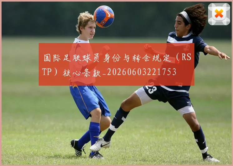 国际足联球员身份与转会规定（RSTP）核心条款_20260603221753