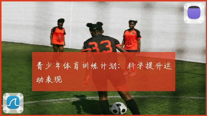 青少年体育训练计划：科学提升运动表现