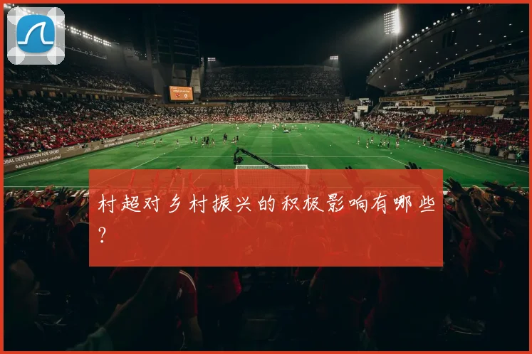 村超对乡村振兴的积极影响有哪些？