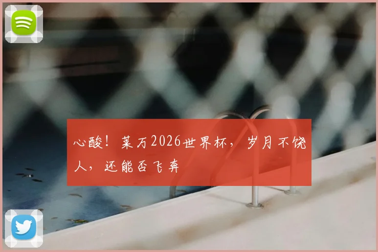 心酸！莱万2026世界杯，岁月不饶人，还能否飞奔